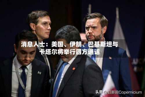 消息人士：美国	、伊朗、巴基斯坦与卡塔尔将举行四方通话-第2张图片