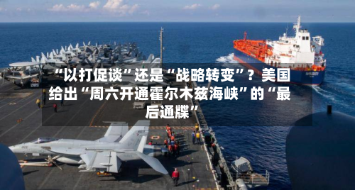 “以打促谈	”还是“战略转变”？美国给出“周六开通霍尔木兹海峡”的“最后通牒”-第2张图片
