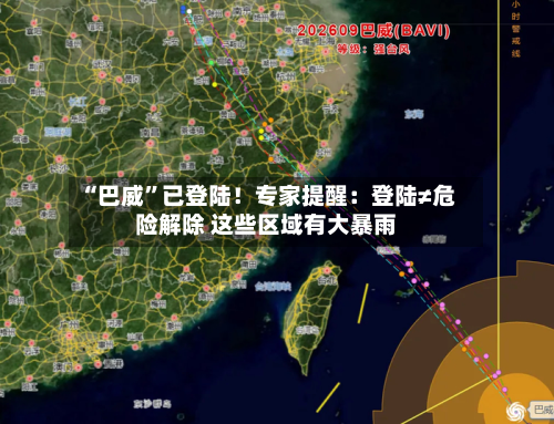 “巴威	”已登陆！专家提醒：登陆≠危险解除 这些区域有大暴雨-第3张图片