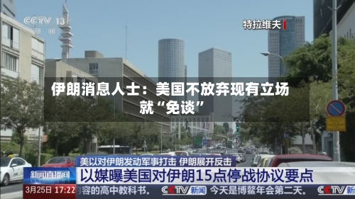 伊朗消息人士：美国不放弃现有立场就“免谈”-第3张图片