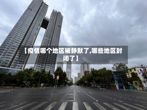 【疫情哪个地区被静默了,哪些地区封闭了】-第1张图片