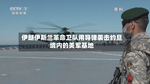 伊朗 *** 革命卫队用导弹袭击约旦境内的美军基地