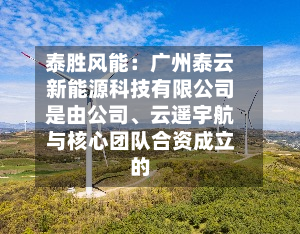 泰胜风能：广州泰云新能源科技有限公司是由公司	、云遥宇航与核心团队合资成立的-第2张图片
