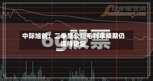 中际旭创：二季度公司毛利率预期仍保持稳定