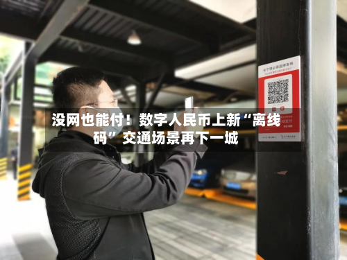 没网也能付！数字人民币上新“离线码	” 交通场景再下一城-第2张图片
