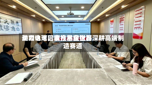 动力电池回收技术获世界奖项认可	，南方基金张磊深耕高端制造赛道-第3张图片