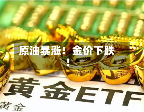 原油暴涨！金价下跌！-第3张图片