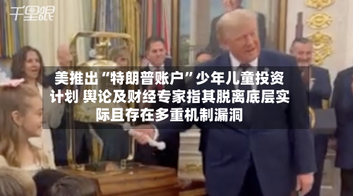 美推出“特朗普账户	”少年儿童投资计划 舆论及财经专家指其脱离底层实际且存在多重机制漏洞-第2张图片