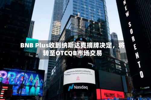 BNB Plus收到纳斯达克摘牌决定，将转至OTCQB市场交易-第2张图片