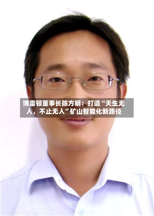 博雷顿董事长陈方明：打造“天生无人	，不止无人	”矿山智能化新路径-第2张图片