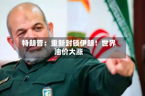 特朗普：重新封锁伊朗！世界油价大涨-第2张图片