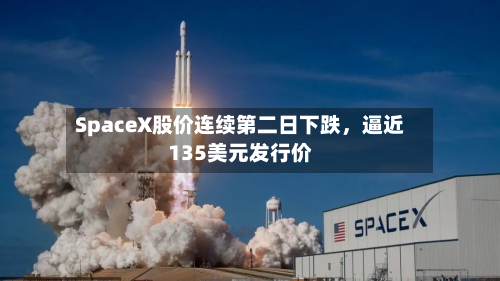 SpaceX股价连续第二日下跌，逼近135美元发行价-第2张图片