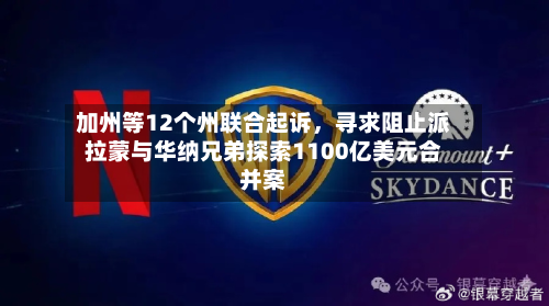加州等12个州联合起诉，寻求阻止派拉蒙与华纳兄弟探索1100亿美元合并案-第2张图片