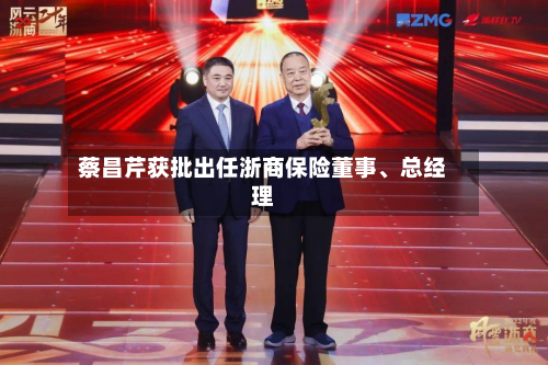 蔡昌芹获批出任浙商保险董事、总经理-第2张图片