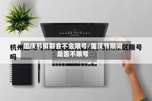 国庆节假期会不会限号/国庆节期间是否不限号