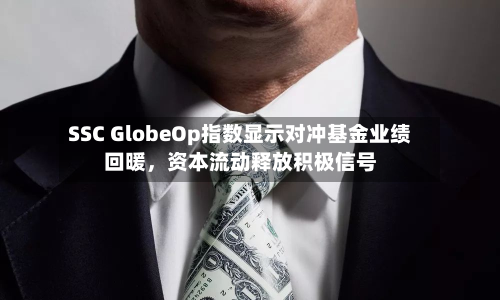 SSC GlobeOp指数显示对冲基金业绩回暖，资本流动释放积极信号-第2张图片