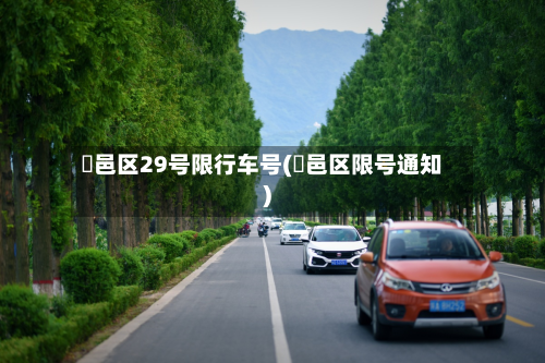 鄠邑区29号限行车号(鄠邑区限号通知)-第1张图片