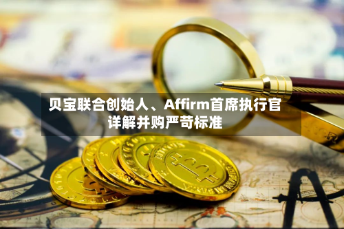 贝宝联合创始人、Affirm首席执行官详解并购严苛标准-第2张图片