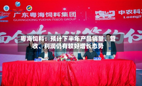 粤海饲料：预计下半年产品销量	、营收、利润仍有较好增长态势-第2张图片