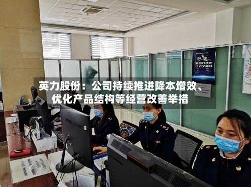 英力股份：公司持续推进降本增效、优化产品结构等经营改善举措