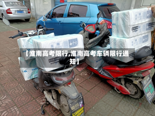 【淮南高考限行,淮南高考车辆限行通知】-第2张图片