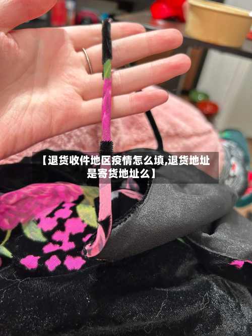 【退货收件地区疫情怎么填,退货地址是寄货地址么】-第1张图片