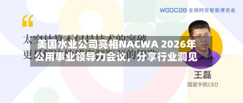 美国水业公司亮相NACWA 2026年公用事业领导力会议，分享行业洞见-第2张图片