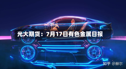 光大期货：7月17日有色金属日报-第1张图片