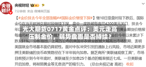 光大期货0717黄金点评：美元走高压制金价，弱势盘面是否持续？-第3张图片