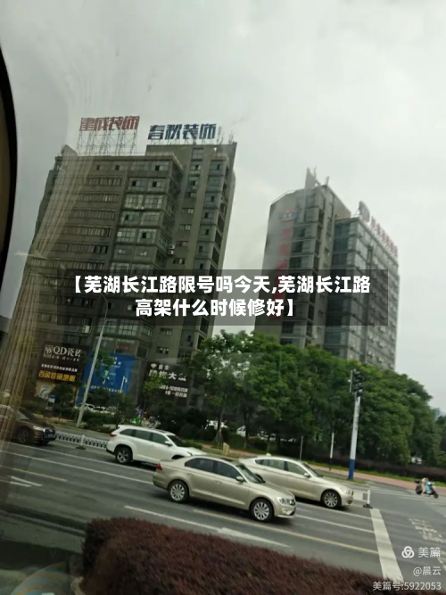 【芜湖长江路限号吗今天,芜湖长江路高架什么时候修好】-第1张图片