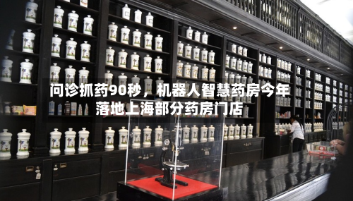 问诊抓药90秒，机器人智慧药房今年落地上海部分药房门店-第2张图片