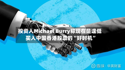 投资人Michael Burry称现在是逢低买入中国香港股票的“好时机	”-第2张图片