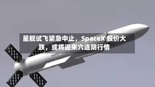 星舰试飞紧急中止，SpaceX 股价大跌，或将迎来六连阴行情-第2张图片