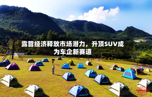 露营经济释放市场潜力，升顶SUV成为车企新赛道-第2张图片