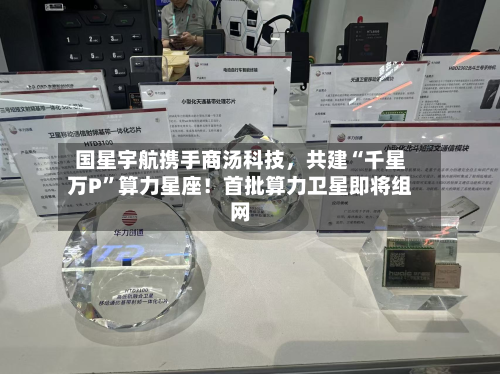 国星宇航携手商汤科技，共建“千星万P”算力星座！首批算力卫星即将组网-第2张图片