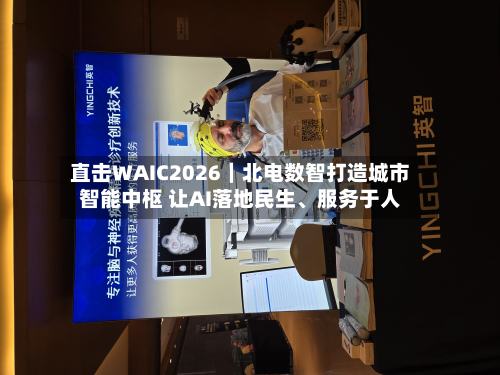 直击WAIC2026｜北电数智打造城市智能中枢 让AI落地民生、服务于人-第2张图片