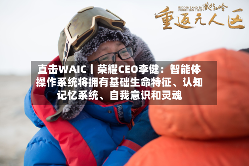 直击WAIC丨荣耀CEO李健：智能体操作系统将拥有基础生命特征、认知记忆系统、自我意识和灵魂-第2张图片