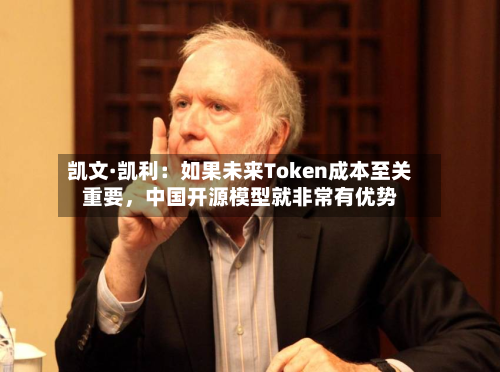 凯文·凯利：如果未来Token成本至关重要	，中国开源模型就非常有优势-第3张图片