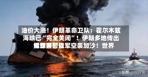油价大涨！伊朗革命卫队：霍尔木兹海峡已“完全关闭	”！伊朗多地传出爆炸声！以军空袭加沙！世界能源署警告-第1张图片