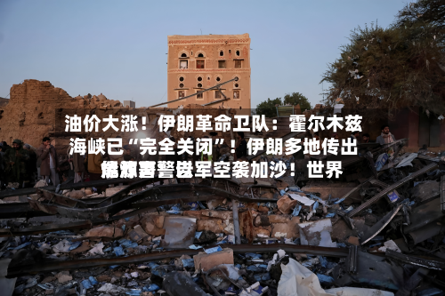 油价大涨！伊朗革命卫队：霍尔木兹海峡已“完全关闭”！伊朗多地传出爆炸声！以军空袭加沙！世界能源署警告-第2张图片