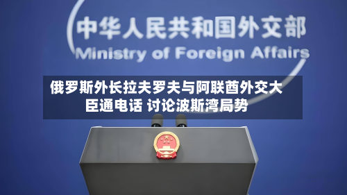 俄罗斯外长拉夫罗夫与阿联酋外交大臣通 ***  讨论波斯湾局势