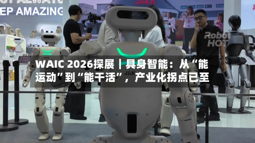WAIC 2026探展｜具身智能：从“能运动”到“能干活”，产业化拐点已至-第3张图片