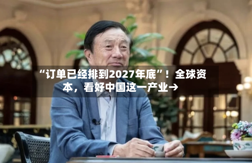 “订单已经排到2027年底”！全球资本，看好中国这一产业→-第2张图片