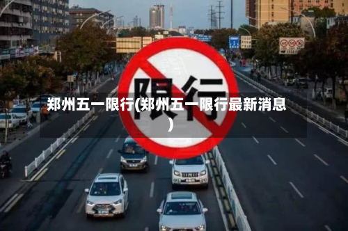 郑州五一限行(郑州五一限行最新消息)