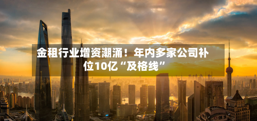 金租行业增资潮涌！年内多家公司补位10亿“及格线”-第2张图片