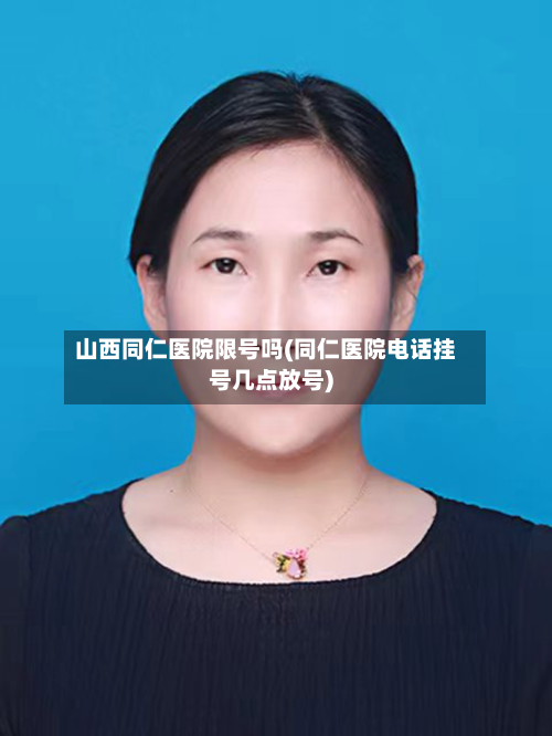 山西同仁医院限号吗(同仁医院 *** 挂号几点放号)