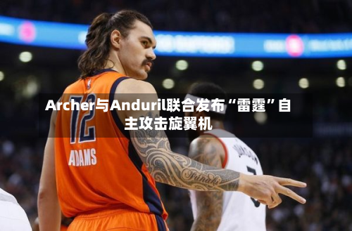 Archer与Anduril联合发布“雷霆	”自主攻击旋翼机-第3张图片
