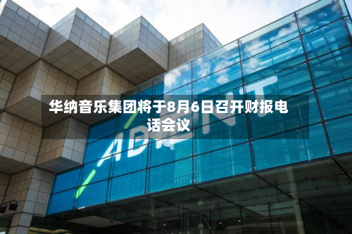 华纳音乐集团将于8月6日召开财报 *** 会议