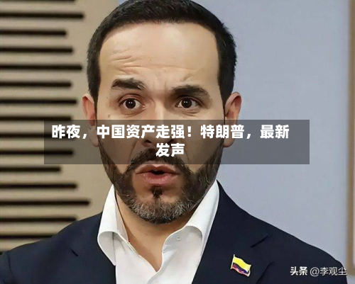 昨夜，中国资产走强！特朗普	，最新发声-第2张图片