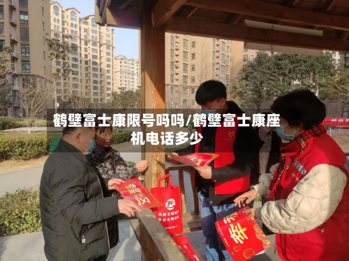 鹤壁富士康限号吗吗/鹤壁富士康座机 *** 多少